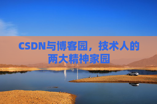 CSDN与博客园，技术人的两大精神家园